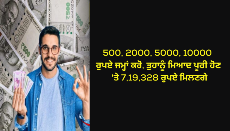 500, 2000, 5000, 10000 ਰੁਪਏ ਜਮ੍ਹਾਂ ਕਰੋ, ਤੁਹਾਨੂੰ ਮਿਆਦ ਪੂਰੀ ਹੋਣ 'ਤੇ 7,19,328 ਰੁਪਏ ਮਿਲਣਗੇ